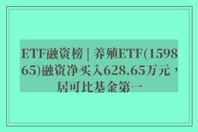 ETF融资榜 | 养殖ETF(159865)融资净买入628.65万元，居可比基金第一