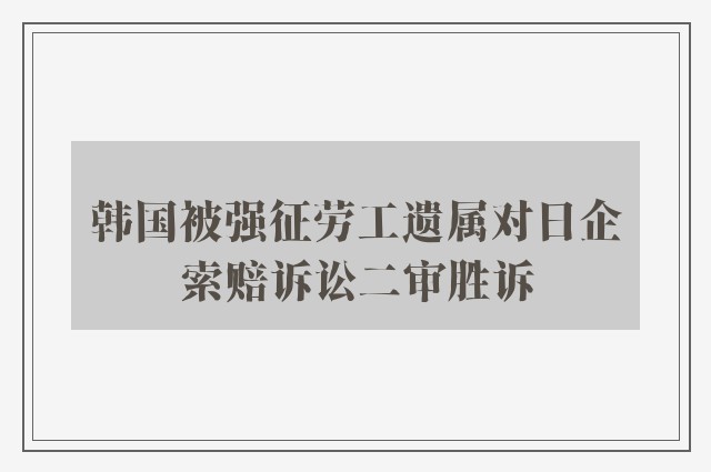 韩国被强征劳工遗属对日企索赔诉讼二审胜诉