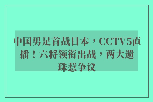 中国男足首战日本，CCTV5直播！六将领衔出战，两大遗珠惹争议