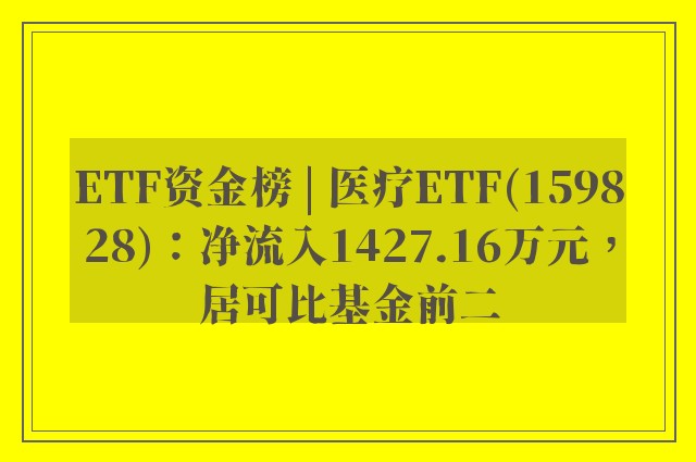 ETF资金榜 | 医疗ETF(159828)：净流入1427.16万元，居可比基金前二