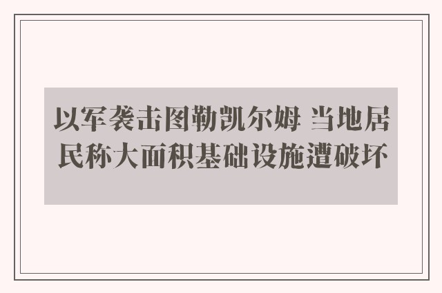 以军袭击图勒凯尔姆 当地居民称大面积基础设施遭破坏