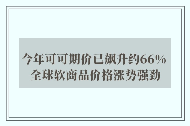 今年可可期价已飙升约66% 全球软商品价格涨势强劲