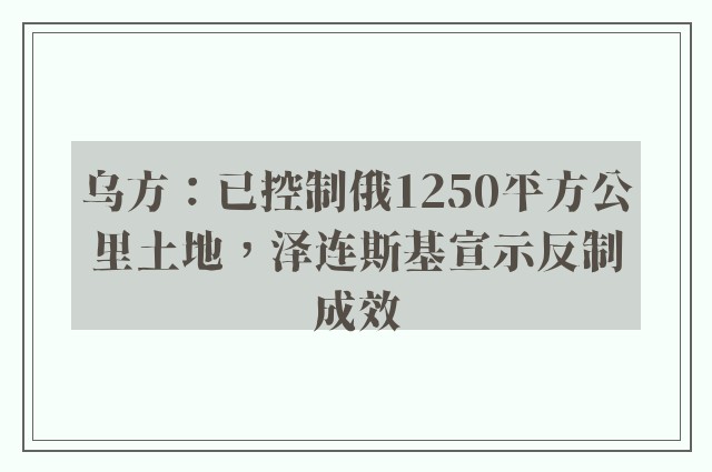 乌方：已控制俄1250平方公里土地，泽连斯基宣示反制成效