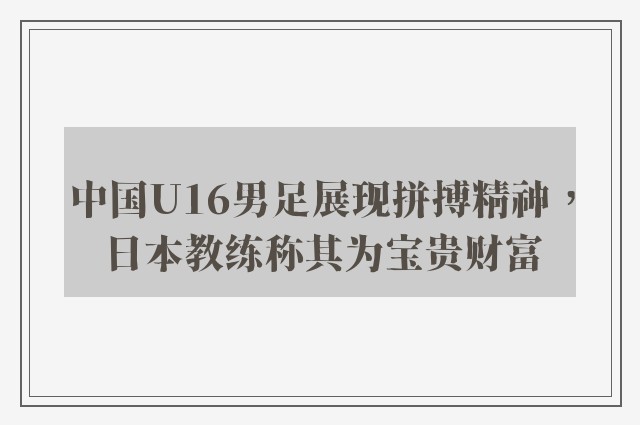 中国U16男足展现拼搏精神，日本教练称其为宝贵财富