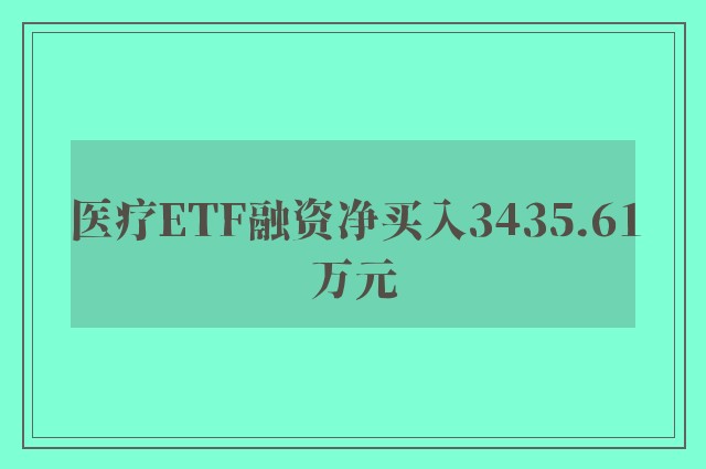 医疗ETF融资净买入3435.61万元