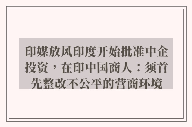 印媒放风印度开始批准中企投资，在印中国商人：须首先整改不公平的营商环境