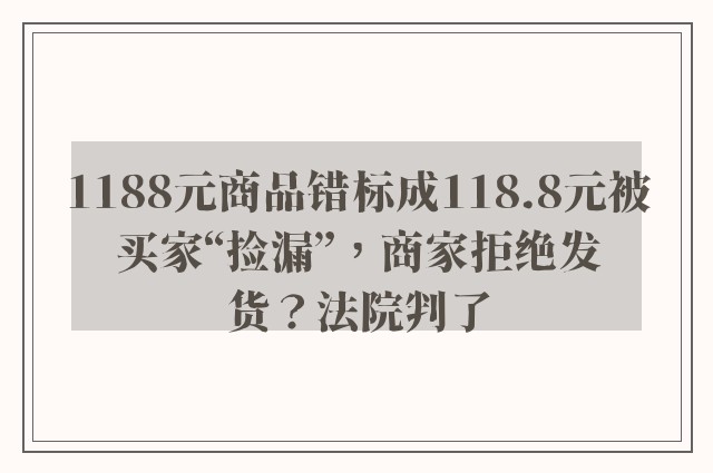 1188元商品错标成118.8元被买家“捡漏”，商家拒绝发货？法院判了