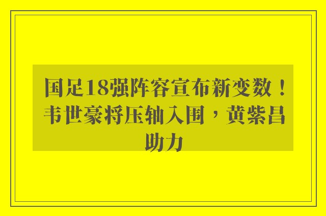 国足18强阵容宣布新变数！韦世豪将压轴入围，黄紫昌助力