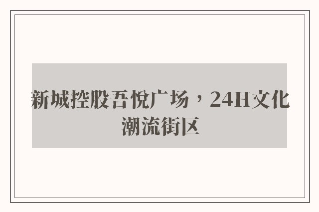 新城控股吾悦广场，24H文化潮流街区