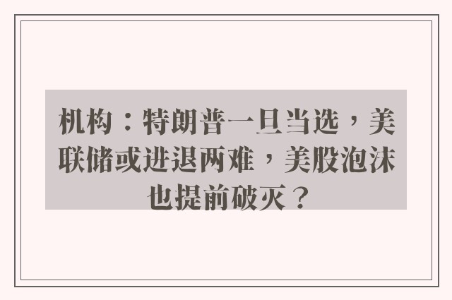 机构：特朗普一旦当选，美联储或进退两难，美股泡沫也提前破灭？