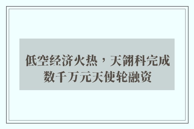 低空经济火热，天翎科完成数千万元天使轮融资