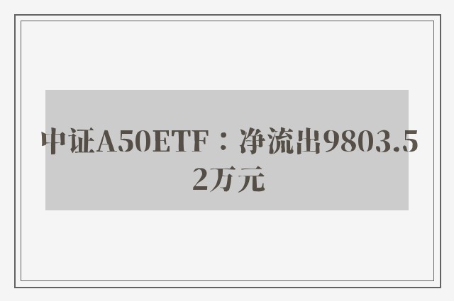 中证A50ETF：净流出9803.52万元