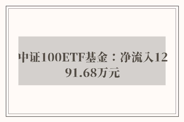 中证100ETF基金：净流入1291.68万元