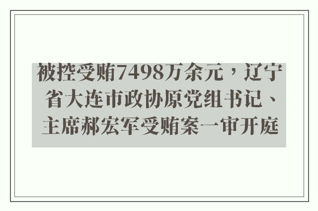 被控受贿7498万余元，辽宁省大连市政协原党组书记、主席郝宏军受贿案一审开庭