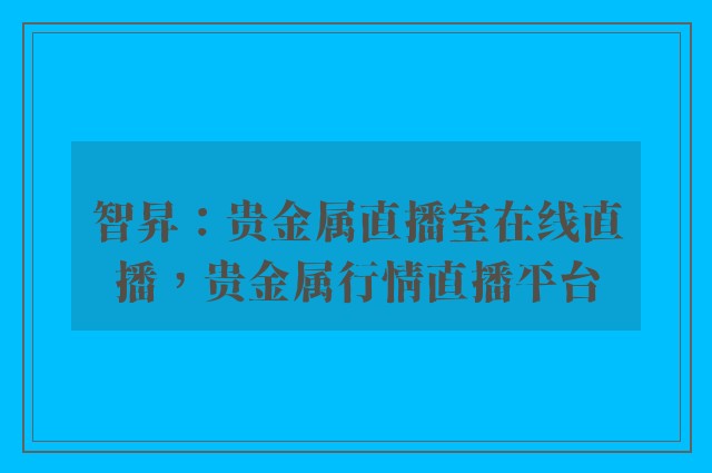 智昇：贵金属直播室在线直播，贵金属行情直播平台