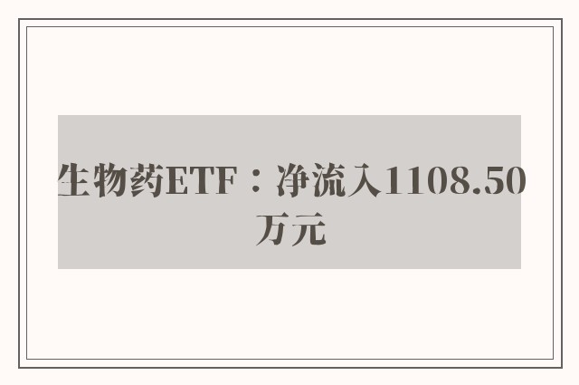 生物药ETF：净流入1108.50万元