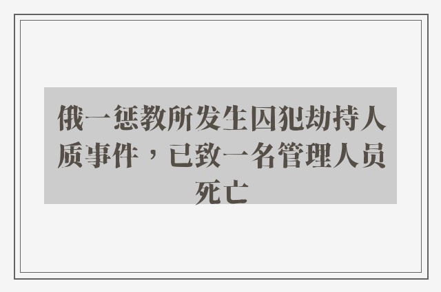 俄一惩教所发生囚犯劫持人质事件，已致一名管理人员死亡