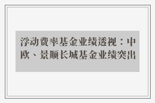 浮动费率基金业绩透视：中欧、景顺长城基金业绩突出