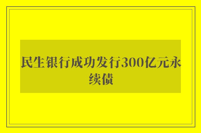 民生银行成功发行300亿元永续债