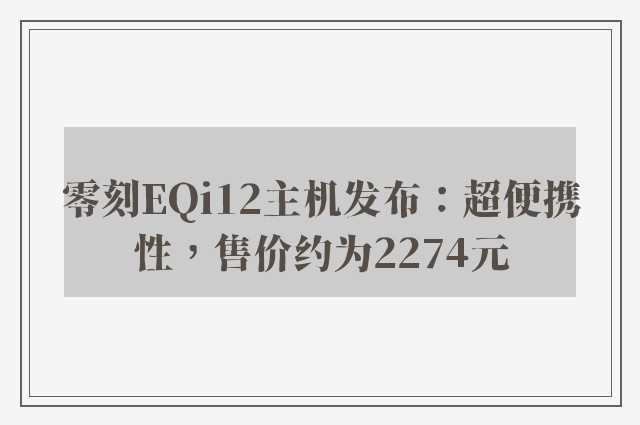 零刻EQi12主机发布：超便携性，售价约为2274元