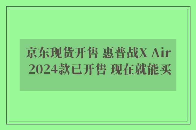 京东现货开售 惠普战X Air 2024款已开售 现在就能买