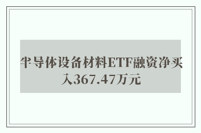 半导体设备材料ETF融资净买入367.47万元