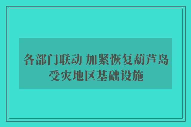 各部门联动 加紧恢复葫芦岛受灾地区基础设施