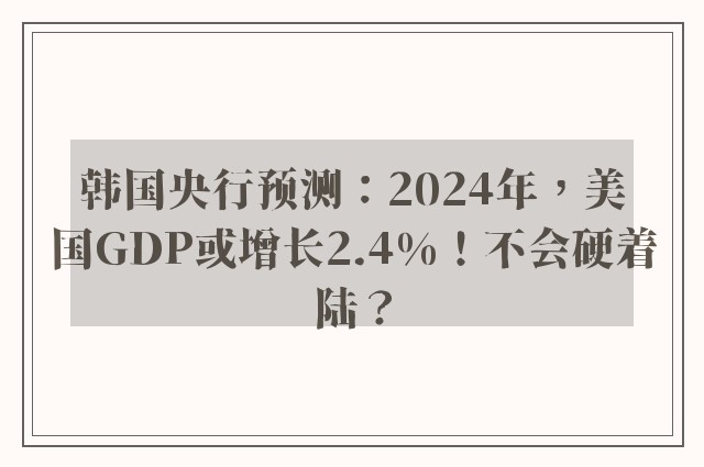 韩国央行预测：2024年，美国GDP或增长2.4%！不会硬着陆？