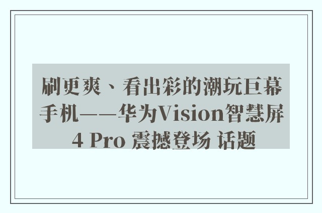 刷更爽、看出彩的潮玩巨幕手机——华为Vision智慧屏 4 Pro 震撼登场 话题