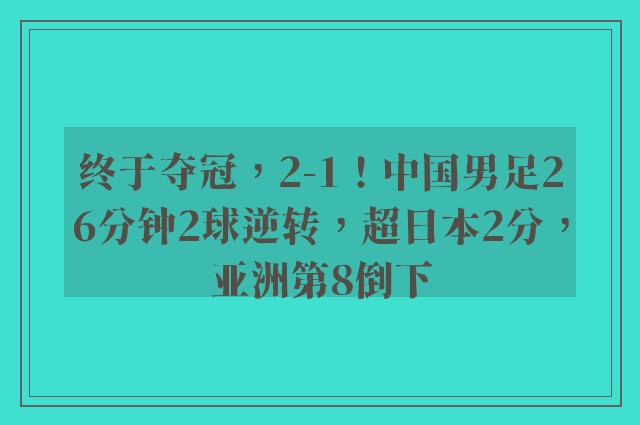 终于夺冠，2-1！中国男足26分钟2球逆转，超日本2分，亚洲第8倒下