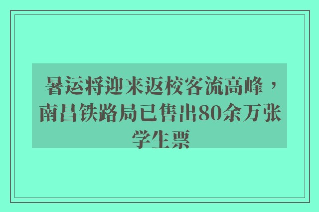 暑运将迎来返校客流高峰，南昌铁路局已售出80余万张学生票