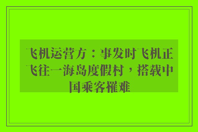 飞机运营方：事发时飞机正飞往一海岛度假村，搭载中国乘客罹难