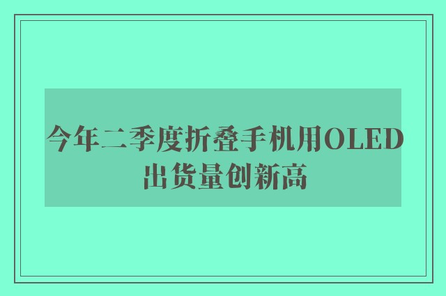 今年二季度折叠手机用OLED出货量创新高