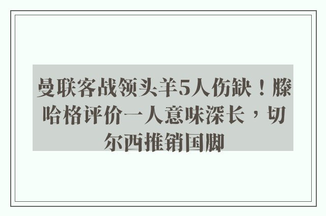 曼联客战领头羊5人伤缺！滕哈格评价一人意味深长，切尔西推销国脚