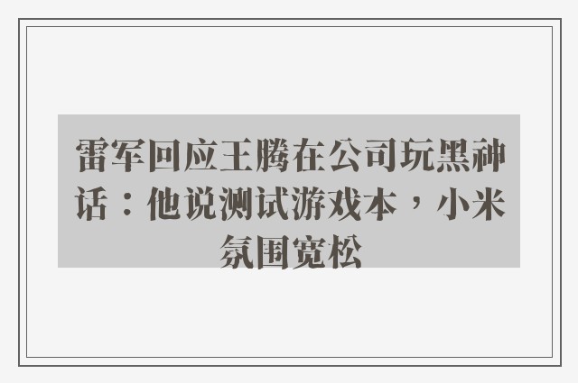 雷军回应王腾在公司玩黑神话：他说测试游戏本，小米氛围宽松