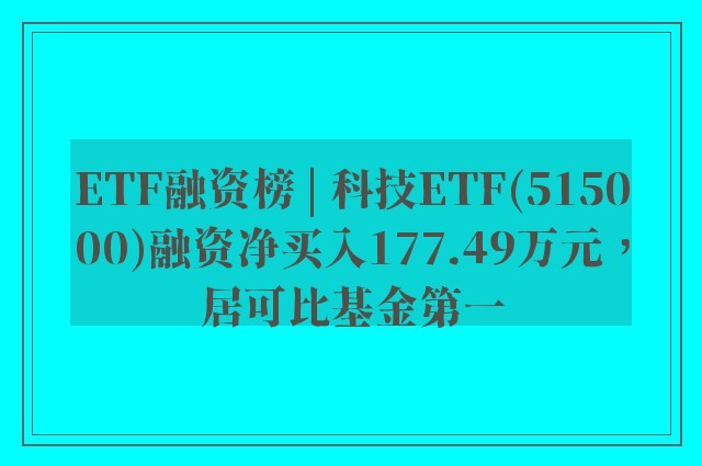 ETF融资榜 | 科技ETF(515000)融资净买入177.49万元，居可比基金第一