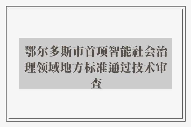 鄂尔多斯市首项智能社会治理领域地方标准通过技术审查