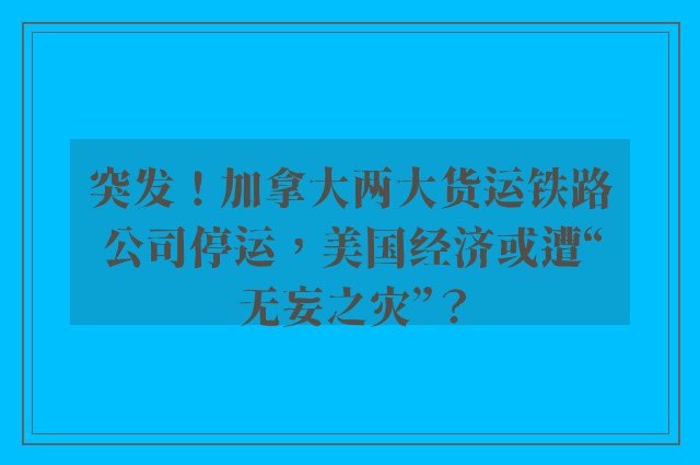 突发！加拿大两大货运铁路公司停运，美国经济或遭“无妄之灾”？