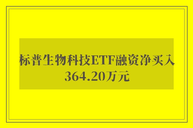 标普生物科技ETF融资净买入364.20万元