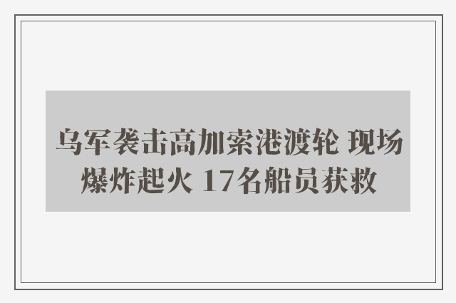 乌军袭击高加索港渡轮 现场爆炸起火 17名船员获救