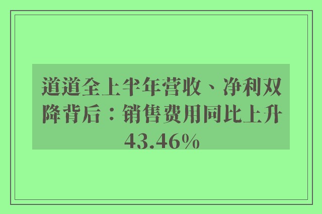 道道全上半年营收、净利双降背后：销售费用同比上升43.46%