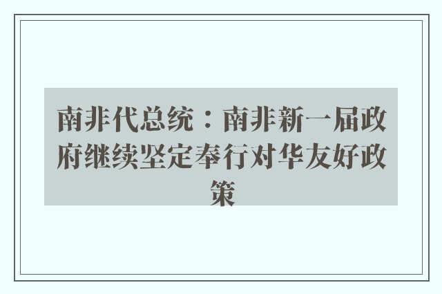 南非代总统：南非新一届政府继续坚定奉行对华友好政策