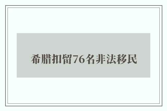 希腊扣留76名非法移民