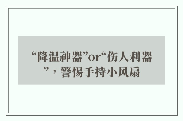 “降温神器”or“伤人利器”，警惕手持小风扇