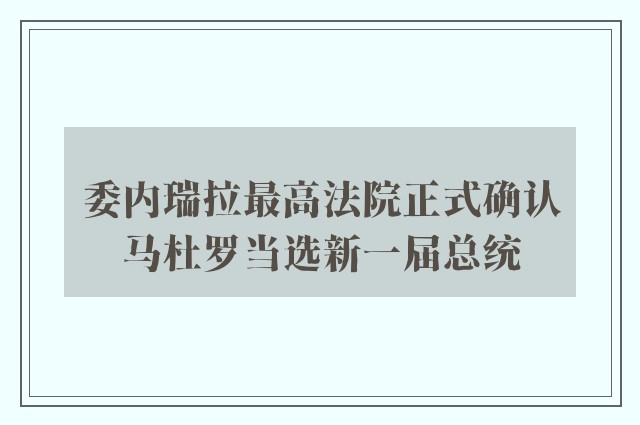 委内瑞拉最高法院正式确认马杜罗当选新一届总统