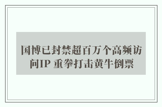 国博已封禁超百万个高频访问IP 重拳打击黄牛倒票