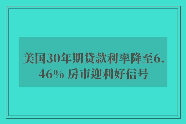 美国30年期贷款利率降至6.46% 房市迎利好信号