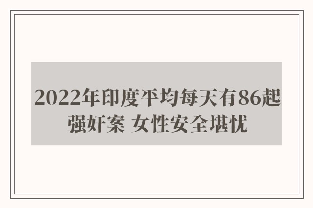 2022年印度平均每天有86起强奸案 女性安全堪忧