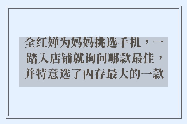 全红婵为妈妈挑选手机，一踏入店铺就询问哪款最佳，并特意选了内存最大的一款