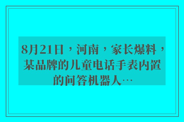 8月21日，河南，家长爆料，某品牌的儿童电话手表内置的问答机器人…